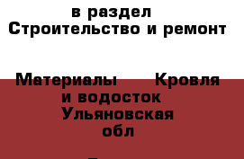  в раздел : Строительство и ремонт » Материалы »  » Кровля и водосток . Ульяновская обл.,Барыш г.